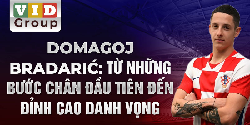 Domagoj bradarić: từ những bước chân đầu tiên đến đỉnh cao danh vọng