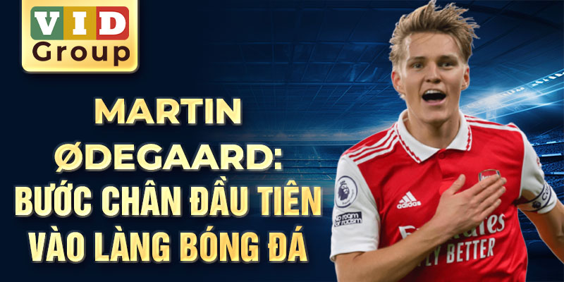 Martin odegaard: bước chân đầu tiên vào làng bóng đá