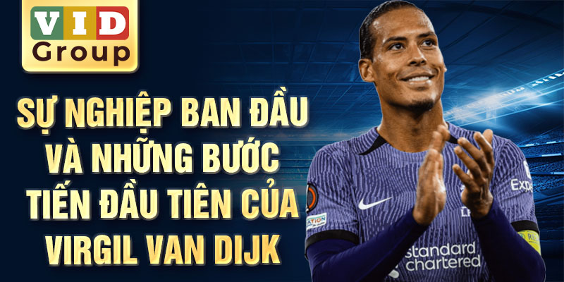 Sự nghiệp ban đầu và những bước tiến đầu tiên của virgil van dijk