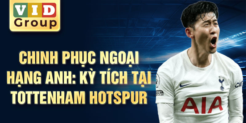 Chinh phục ngoại hạng Anh: kỳ tích tại Tottenham Hotspur