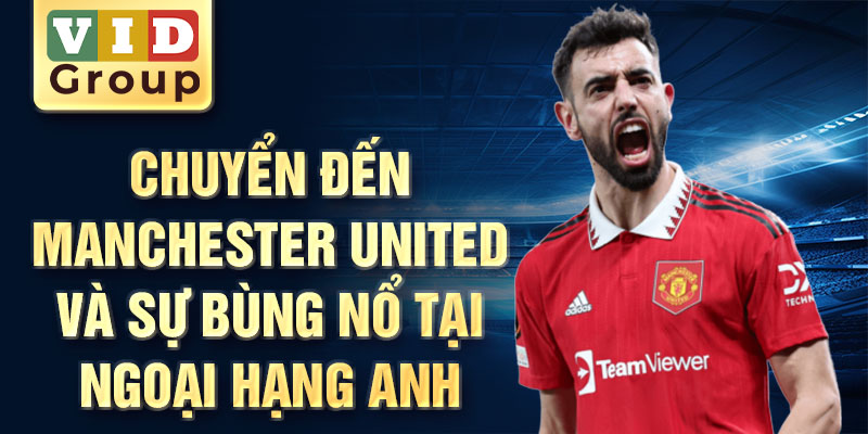 Chuyển đến Manchester United và sự bùng nổ tại Ngoại hạng Anh