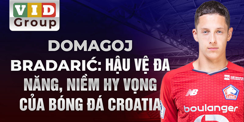 Domagoj Bradarić: Hậu vệ đa năng, niềm hy vọng của bóng đá Croatia