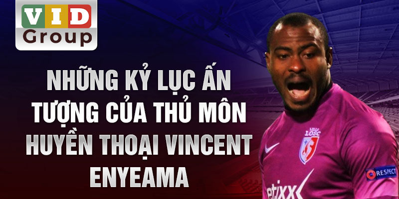 Những kỷ lục ấn tượng của thủ môn huyền thoại Vincent Enyeama