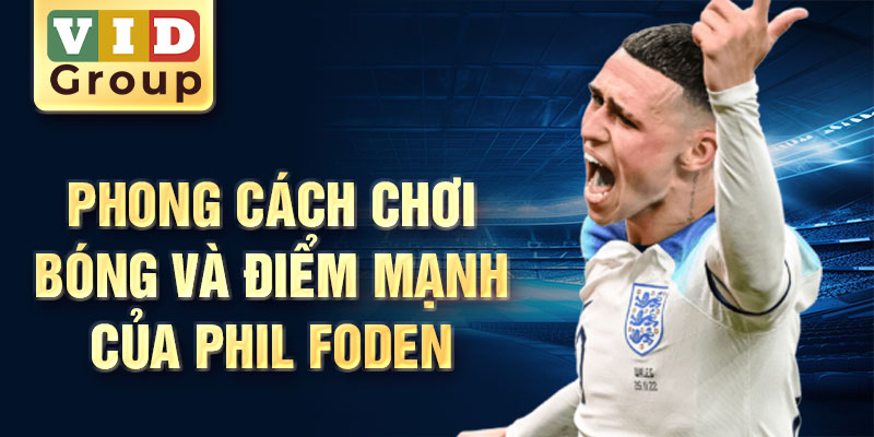 Phong cách chơi bóng và điểm mạnh của Phil Foden