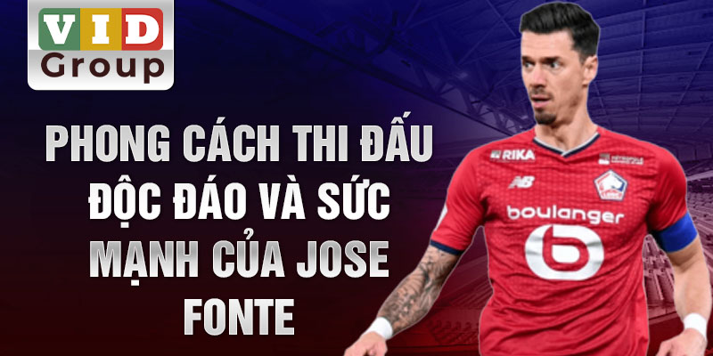 Phong cách thi đấu độc đáo và sức mạnh của Jose Fonte