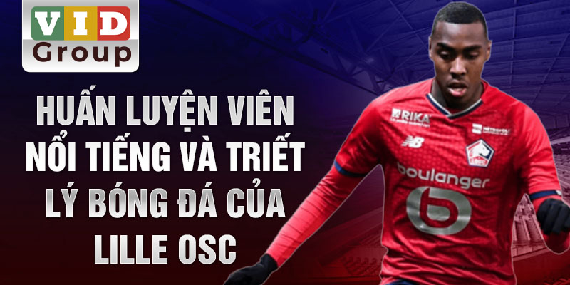 Huấn luyện viên nổi tiếng và triết lý bóng đá của Lille OSC