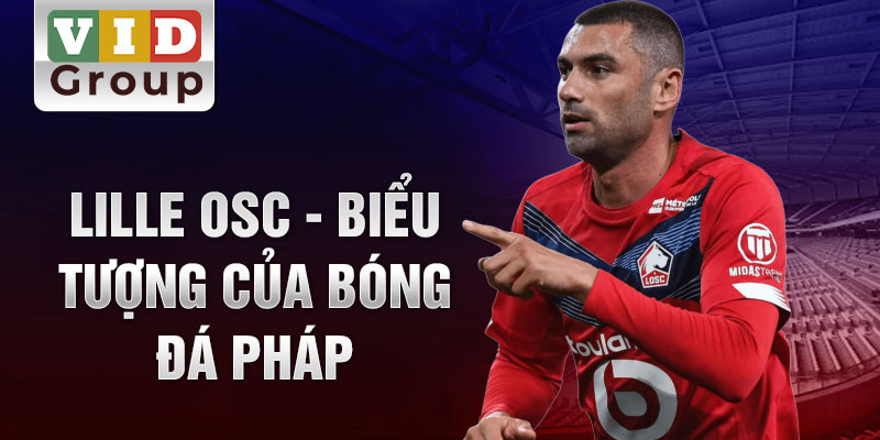 Lille OSC - Biểu tượng của bóng đá Pháp