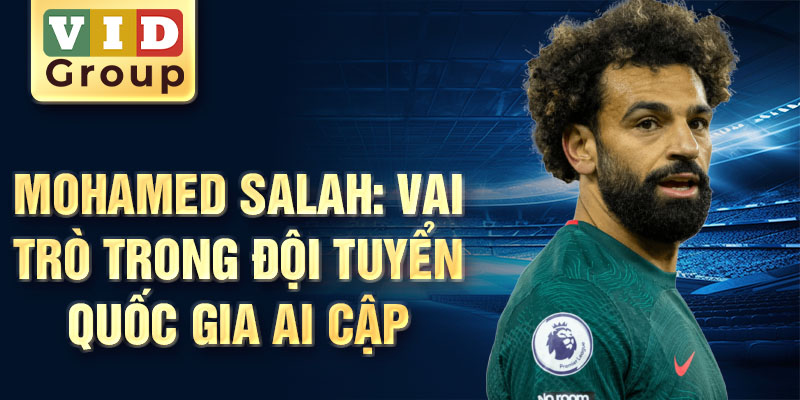 Mohamed Salah: vai trò trong đội tuyển quốc gia Ai Cập