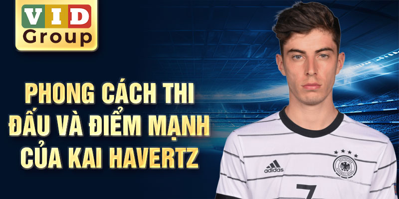 Phong cách thi đấu và điểm mạnh của Kai Havertz