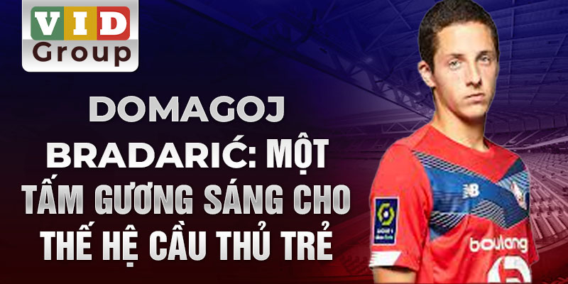 Domagoj Bradarić: Một tấm gương sáng cho thế hệ cầu thủ trẻ