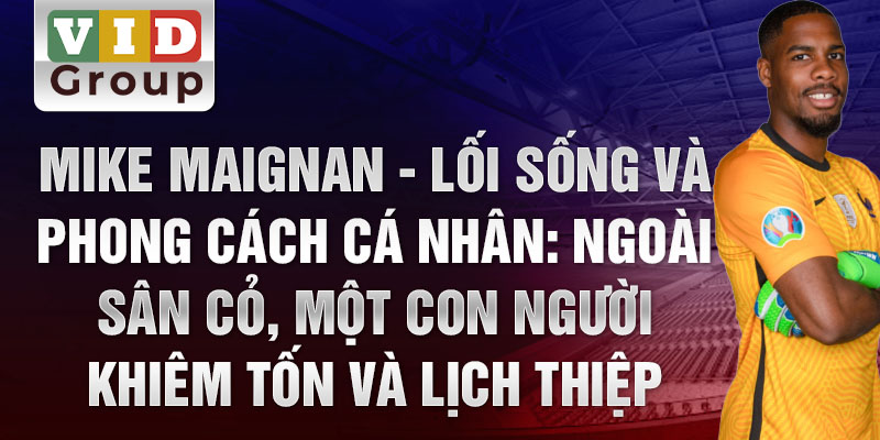 Mike Maignan - Lối sống và phong cách cá nhân: ngoài sân cỏ, một con người khiêm tốn và lịch thiệp