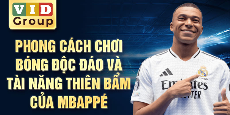 Phong cách chơi bóng độc đáo và tài năng thiên bẩm của Mbappé