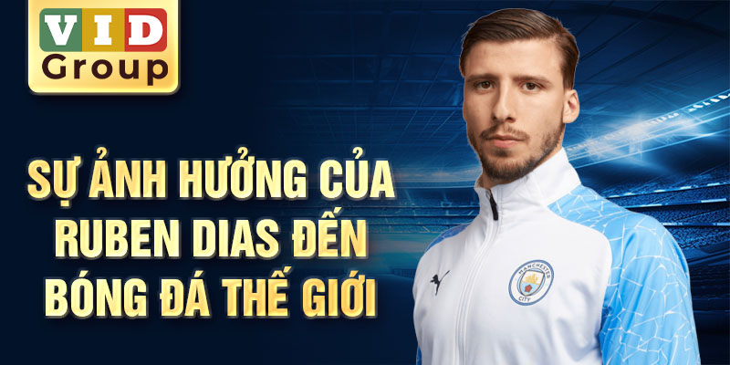 Sự ảnh hưởng của Ruben Dias đến bóng đá thế giới